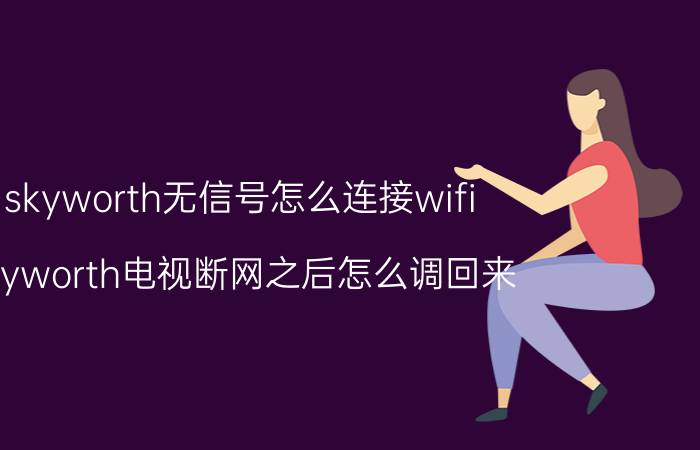 skyworth无信号怎么连接wifi skyworth电视断网之后怎么调回来？